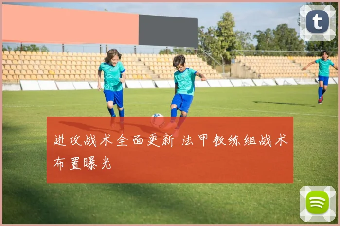 进攻战术全面更新 法甲教练组战术布置曝光