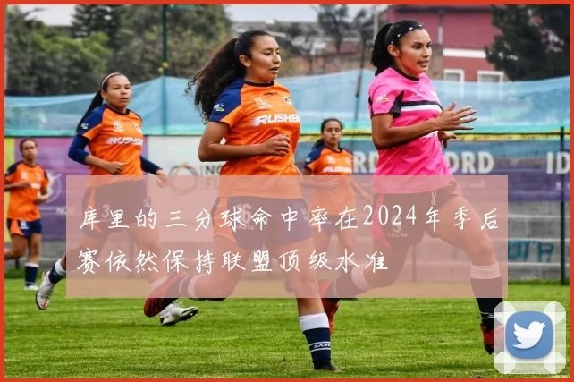 库里的三分球命中率在2024年季后赛依然保持联盟顶级水准