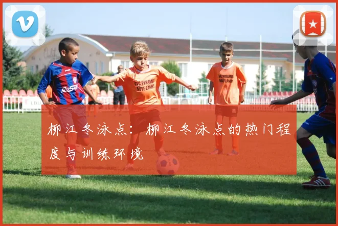 柳江冬泳点：柳江冬泳点的热门程度与训练环境