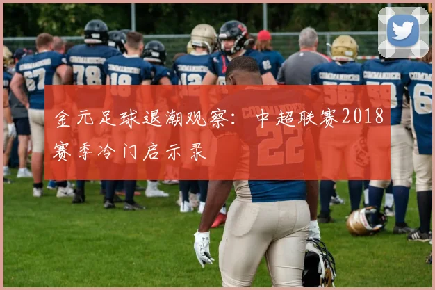 金元足球退潮观察：中超联赛2018赛季冷门启示录