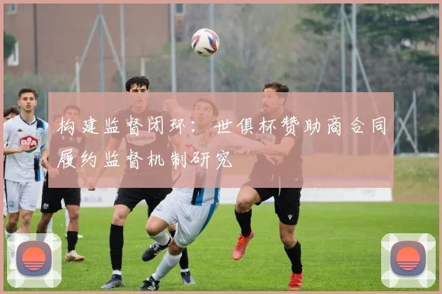 构建监督闭环：世俱杯赞助商合同履约监督机制研究