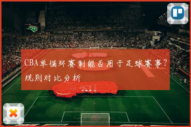CBA单循环赛制能否用于足球赛事？规则对比分析