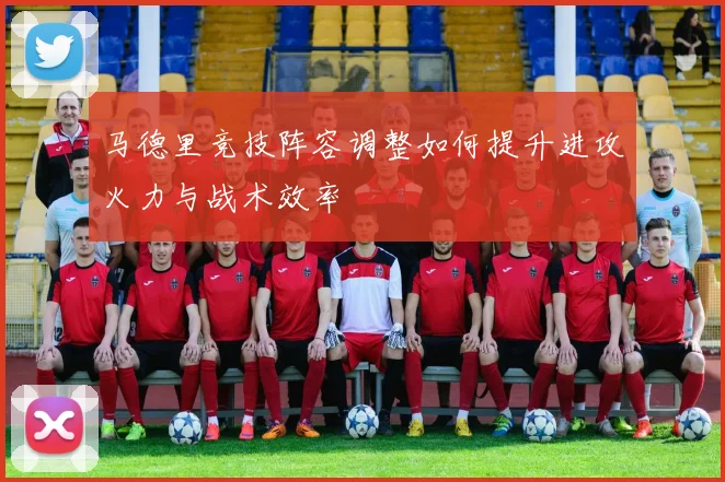 马德里竞技阵容调整如何提升进攻火力与战术效率